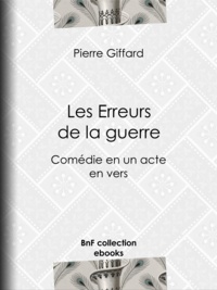 Pierre Giffard - Les Erreurs de la guerre - Comédie en un acte, en vers.