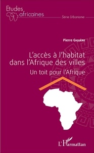 Pierre Giguère - L'accès à l'habitat dans l'Afrique des villes - Un toit pour l'Afrique.