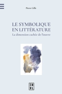Pierre Gille - Le Symbolique en littérature - La dimension cachée de l’œuvre.