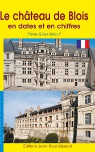 Pierre-Gilles Girault et Christophe Renault - Le château de Blois en dates et en chiffres.