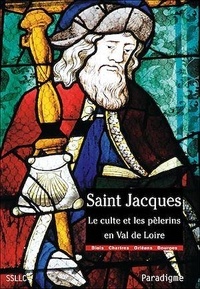 Pierre-Gilles Girault - Saint Jacques - Le culte et les pèlerins en Val de Loire, diocèses de Chartres, Blois, Orléans et Bourges.