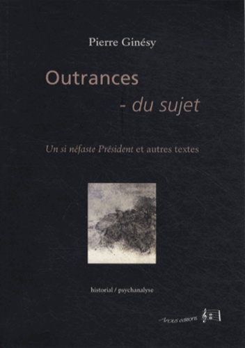 Pierre Ginésy - Outrances du sujet - Un si néfaste Président et autres textes.