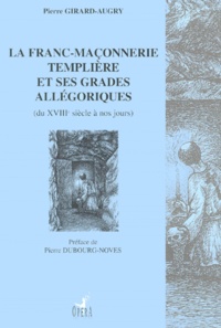 Pierre Girard-Augry - La Franc-Maconnerie Templiere Et Ses Grades Allegoriques. Du Xviiieme Siecle A Nos Jours.