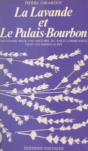 Pierre Girardot - La Lavande et le Palais-Bourbon - Souvenirs pour une histoire du Parti communiste dans les Basses-Alpes.