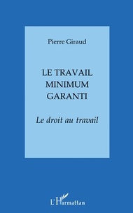 Pierre Giraud - Le Travail Minimum Garanti. Le Droit Au Travail.