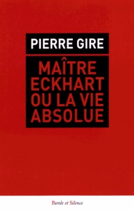 Pierre Gire - Maître Eckhart ou la vie absolue.
