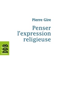 Pierre Gire - Penser l'expression religieuse.
