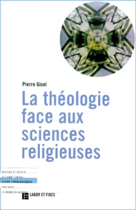 Pierre Gisel - La Theologie Face Aux Sciences Religieuses. Differences Et Interactions.