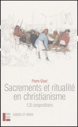 Pierre Gisel - Sacrements et ritualité en christianisme - 125 propositions.