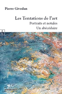 Pierre Givodan - Les tentations de l art : portraits et notules, un abecedaire.