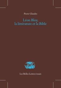 Pierre Glaudes - Léon Bloy, la littérature et la Bible.