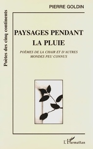 Pierre Goldin - Paysages pendant la pluie - Poèmes de la chair et d'autres mondes peu connus.