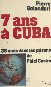 Pierre Golendorf et André Bercoff - 7 ans à Cuba - 38 mois dans les prisons de Fidel Castro.