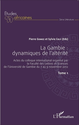 Pierre Gomez et Sylvie Coly - La Gambie : dynamiques de l'altérité - Actes du colloque international organisé par la Faculté des Lettres et Sciences de l'Université de Gambie du 7 au 9 novembre 2012 Tome 1.