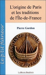Pierre Gordon - L'origine de Paris et les traditions de l'Ile de France.
