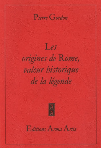 Pierre Gordon - Les origines de Rome, valeur historique de la légende.