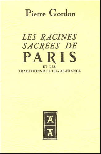 Pierre Gordon - Les Racines Sacrées de Paris et les traditions de l'Ile-de-France.