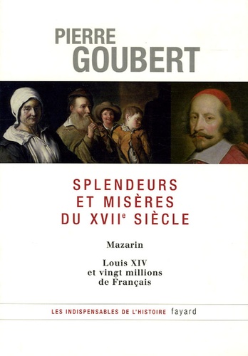 Pierre Goubert - Splendeurs et misères du XVIIe siècle - Mazarin, Louis XIV et vingt millions de Français.