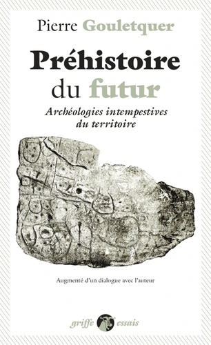 Préhistoire du futur. Archéologies intempestives du territoire, augmenté d'un dialogue avec l'auteur