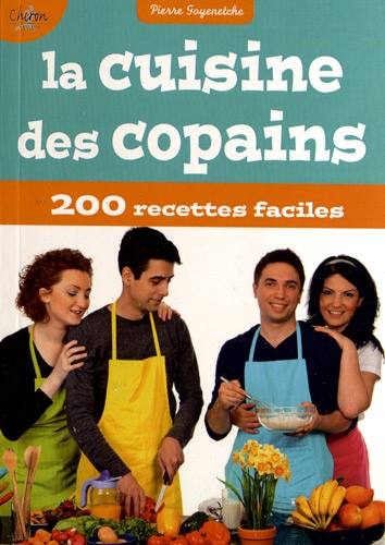 Pierre Goyenetche - La Cuisine des copains - Plus de 200 recettes faciles à réaliser pour les dîners entre potes.