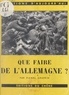 Pierre Grappin - Que faire de l'Allemagne ? - Opinions et projets.