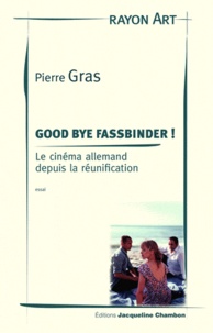 Pierre Gras - Good bye Fassbinder ! - Le cinéma allemand depuis la réunification.