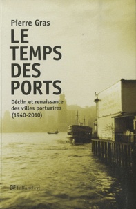 Pierre Gras - Le Temps des ports - Déclin et renaissance des villes portuaires (1940-2010).