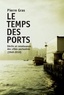 Pierre Gras - Le Temps des ports - Déclin et renaissance des villes portuaires (1940-2010).