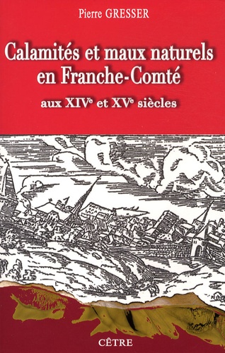 Pierre Gresser - Calamités et maux naturels en Franche-Comté aux XIVe et XVe siècles - Les Comtois à la merci de la nature, au fil des documents.