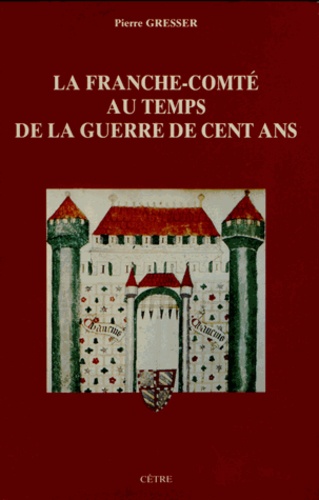 Pierre Gresser - La Franche-Comté au temps de la guerre de Cent Ans.