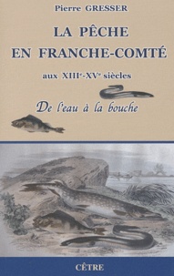 Pierre Gresser - La pêche en Franche-Comté aux XIIIe-XVe siècles - De l'eau à la bouche.