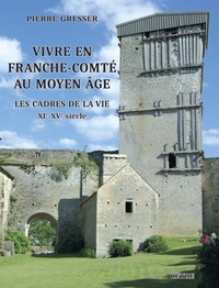 Pierre Gresser - Vivre en Franche-Comté au Moyen Age - Les cadres de la vie - XIe-XVe siècle.