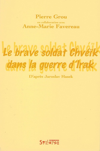 Pierre Grou - Le brave soldat Chvéïk dans la guerre d'Irak - D'après Jaroslav Hasek.