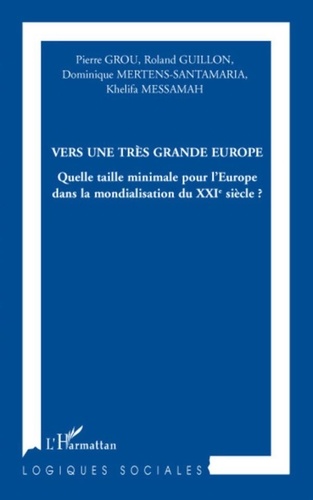 Pierre Grou et Roland Guillon - Vers une très grande Europe - Quelle taille minimale pour l'Europe dans la mondialisation du XXIe siècle ?.