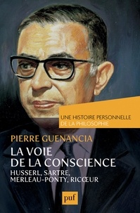 Pierre Guenancia - La voie de la conscience - Husserl, Sartre, Merleau-Ponty, Ricoeur.