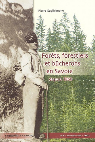 Pierre Guglielmone - Forêts, forestiers et bûcherons en Savoie depuis 1860.