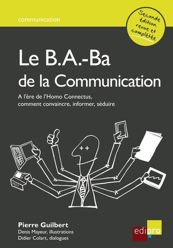 Pierre Guilbert - Le B.A-Ba de la communication - A l'ère de l'Homo Connectus, comment convaincre, informer, séduire.