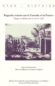 Pierre Guillaume et Laurier Turgeon - Regards croisés sur le Canada et la France - Voyages et relations du XVIe au XXe siècle.