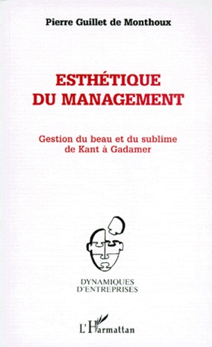 Pierre Guillet de Monthoux - Esthetique Du Management. Gestion Du Beau Et Du Sublime De Kant A Gadamer.