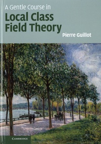 Pierre Guillot - A Gentle Course in Local Class Field Theory - Local Number Fields, Brauer Groups, Galois Cohomology.