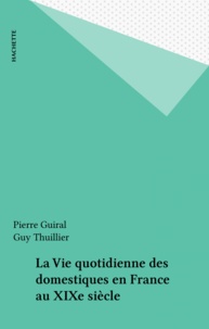 Pierre Guiral et Guy Thuillier - La Vie quotidienne des domestiques en France au XIXe siècle.