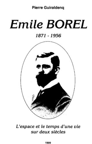 Pierre Guiraldenq - Emile Borel 1871-1956. L'Espace Et Le Temps D'Une Vie Sur Deux Siecles.
