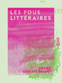 Pierre-Gustave Brunet - Les Fous littéraires - Essai bibliographique sur la littérature excentrique, les illuminés, visionnaires, etc..