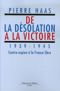 Pierre Haas - De la désolation à la victoire - 1939-1945 Contre-espion à la France libre.