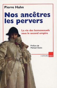 Pierre Hahn - Nos ancêtres les pervers - La vie des homosexuels sous le second empire.