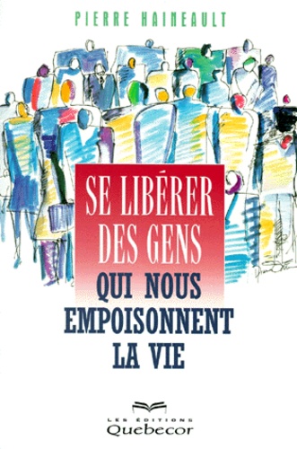 Pierre Haineault - Se Liberer Des Gens Qui Nous Empoisonnent La Vie.