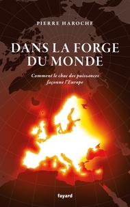 Pierre Haroche - Dans la forge du monde - Comment l'Europe est façonnée par le choc des puissances.