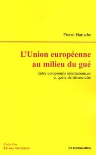 Pierre Haroche - L'Union européenne au milieu du gué - Entre compromis internationaux et quête de démocratie.