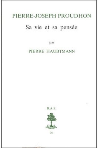Pierre Haubtmann - Bap n36 - pierre joseph proudhon - sa vie et sapensee (1809-1849).