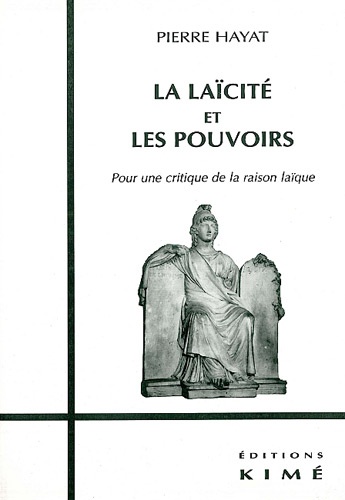Pierre Hayat - La Laicite Et Les Pouvoirs. Pour Une Critique De La Raison Laique.
